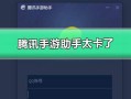腾讯手游助手网络卡，腾讯手游助手玩手游卡顿