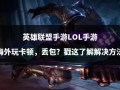 LOL手游不能玩了吗？lol手游还不能玩？